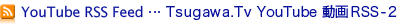 Tsugawa.Tv YouTube動画RSS-2